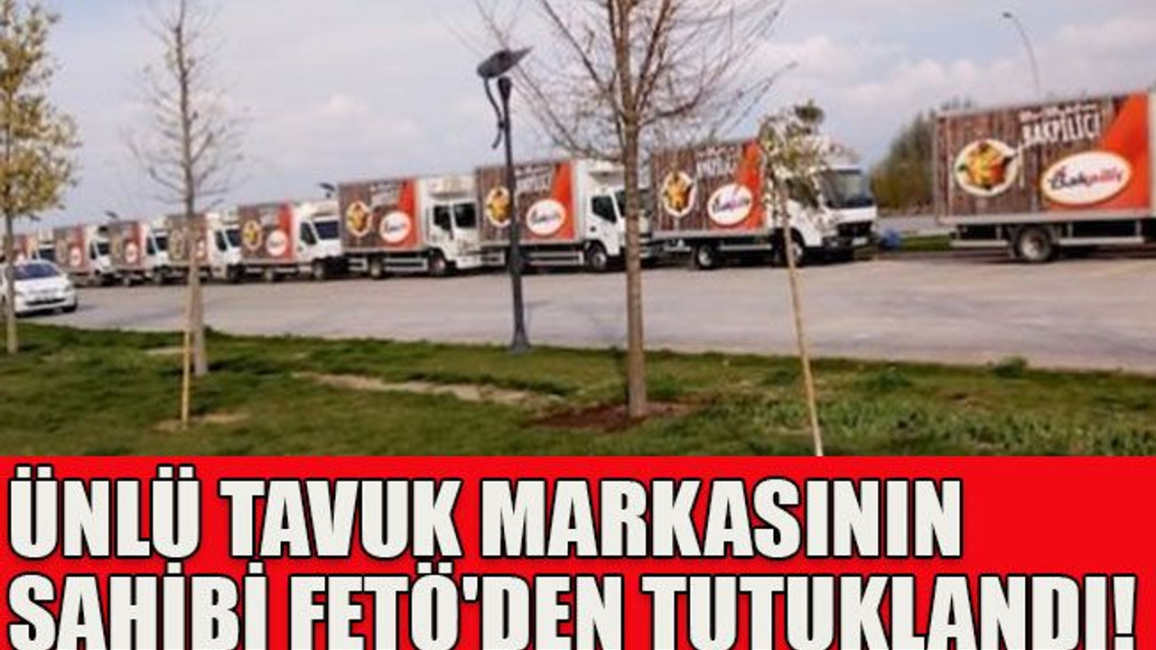 Ünlü tavuk markasının sahibi FETÖ'den tutuklandı!