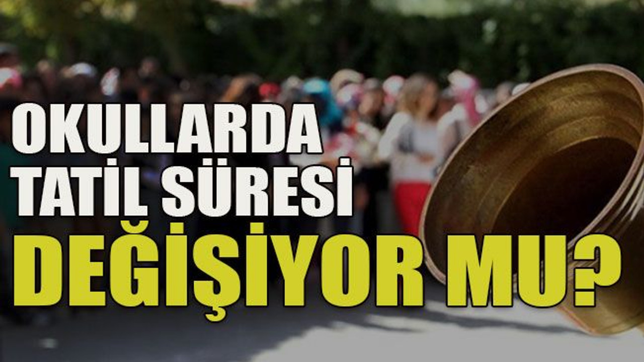 Okullarda tatil süresi değişiyor mu?