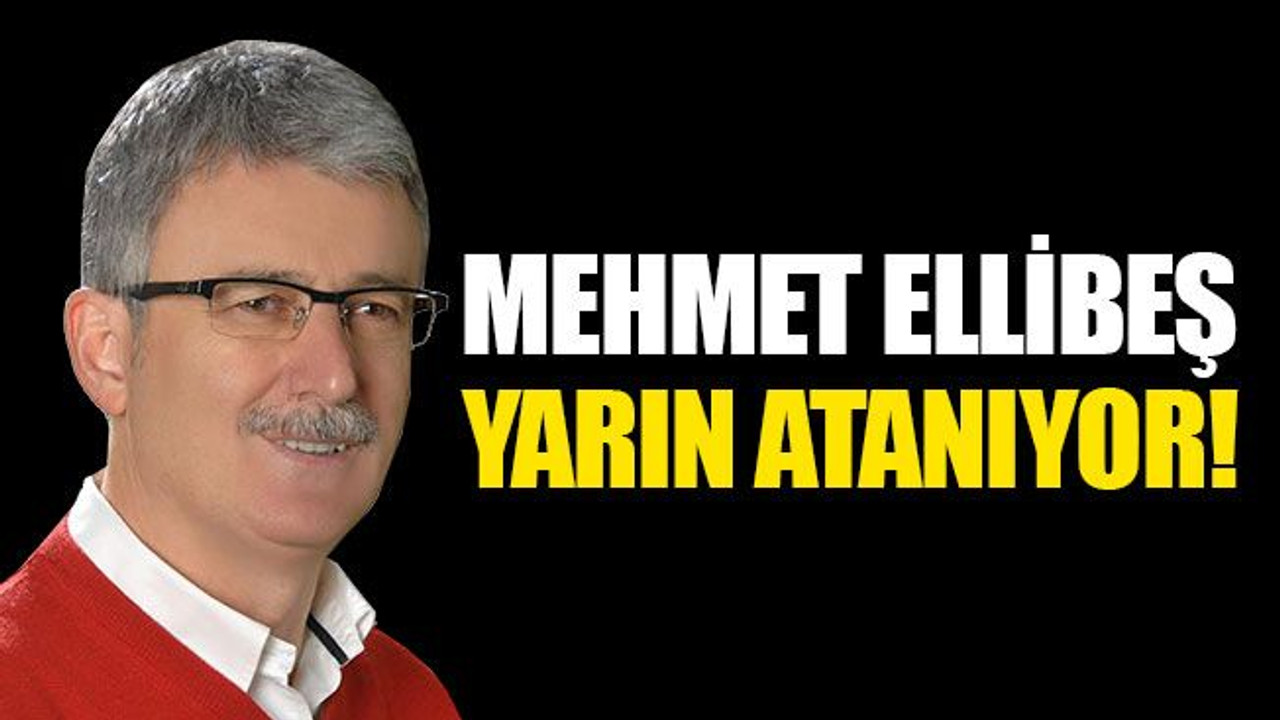 Mehmet Ellibeş, yarın atanıyor!