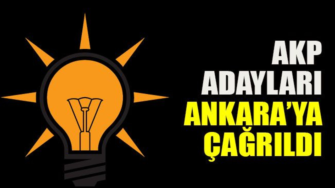 AKP adayları Ankara’ya çağrıldı!