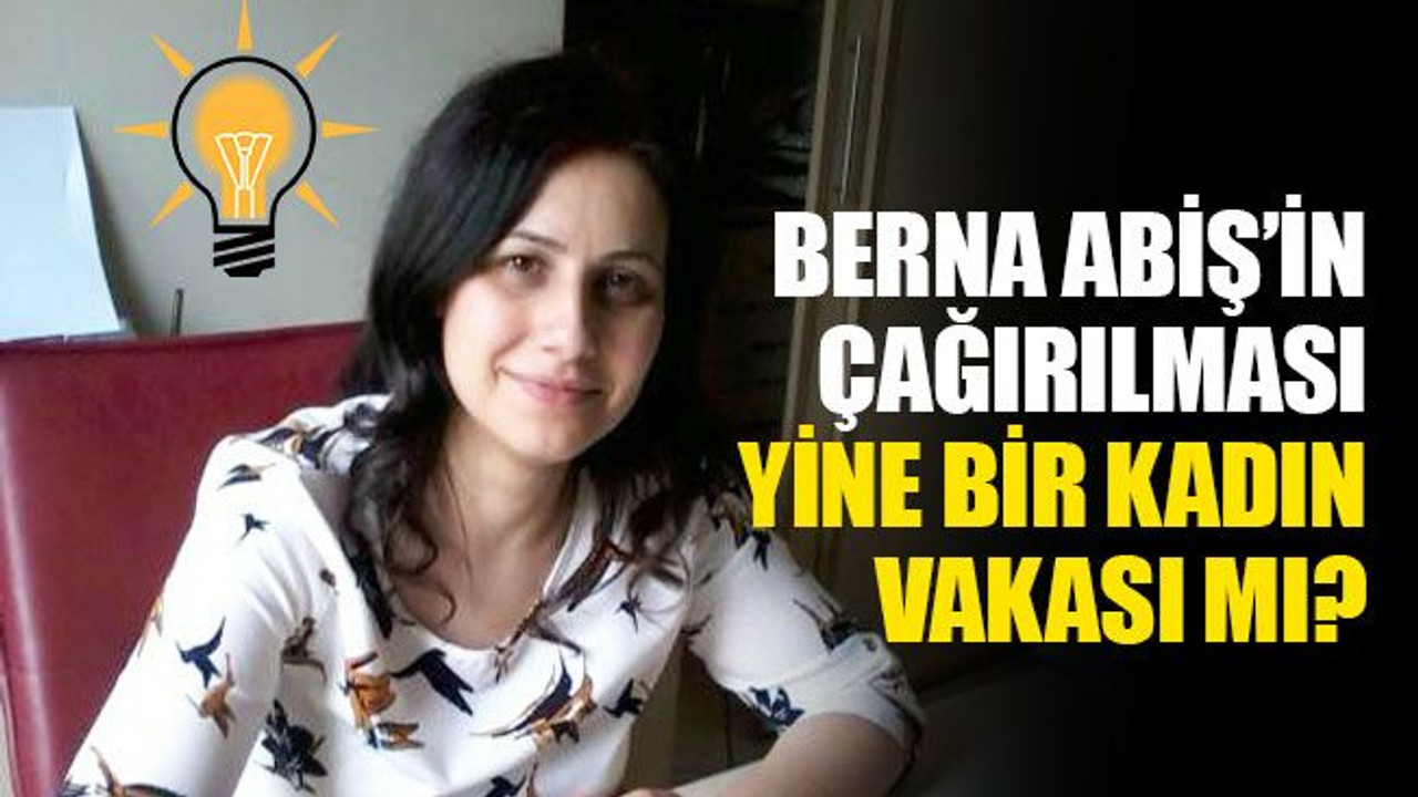 Berna Abiş’in çağırılması, yine bir kadın vakası mı?