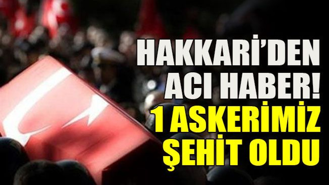Hakkari’den acı haber! 1 askerimiz şehit oldu