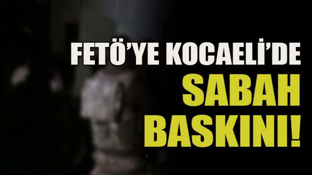 FETÖ’ye Kocaeli’de sabah baskını!