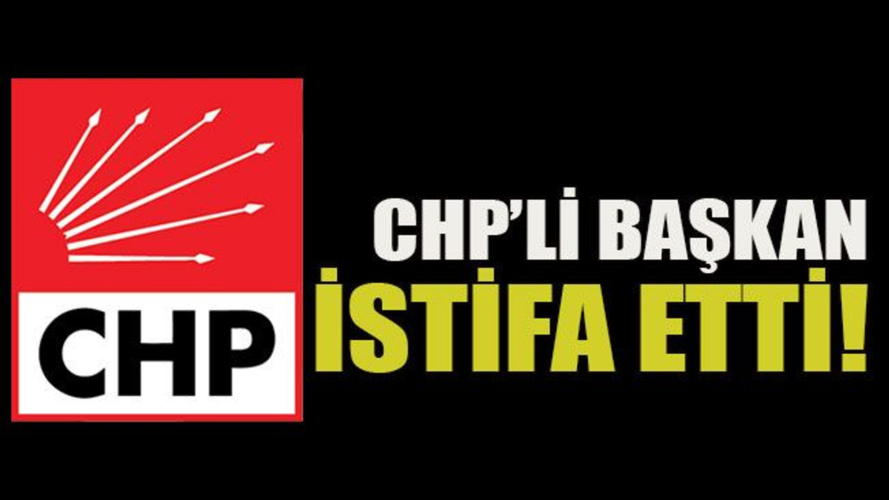 CHP’li başkan istifa etti!