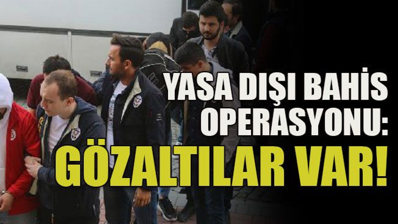 Yasa dışı bahis operasyonu: Gözaltılar var!