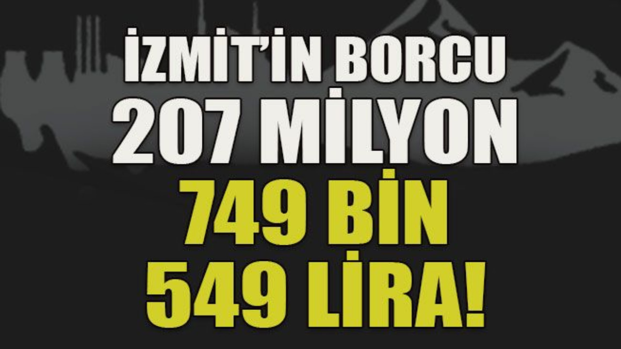 İzmit’in borcu 207 milyon 749 bin 549 lira!