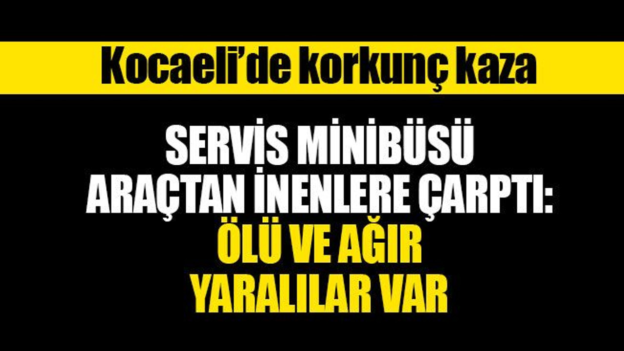 Kocaeli'de minibüs, araçtan inenlere çarptı, ölü ve ağır yaralılar var