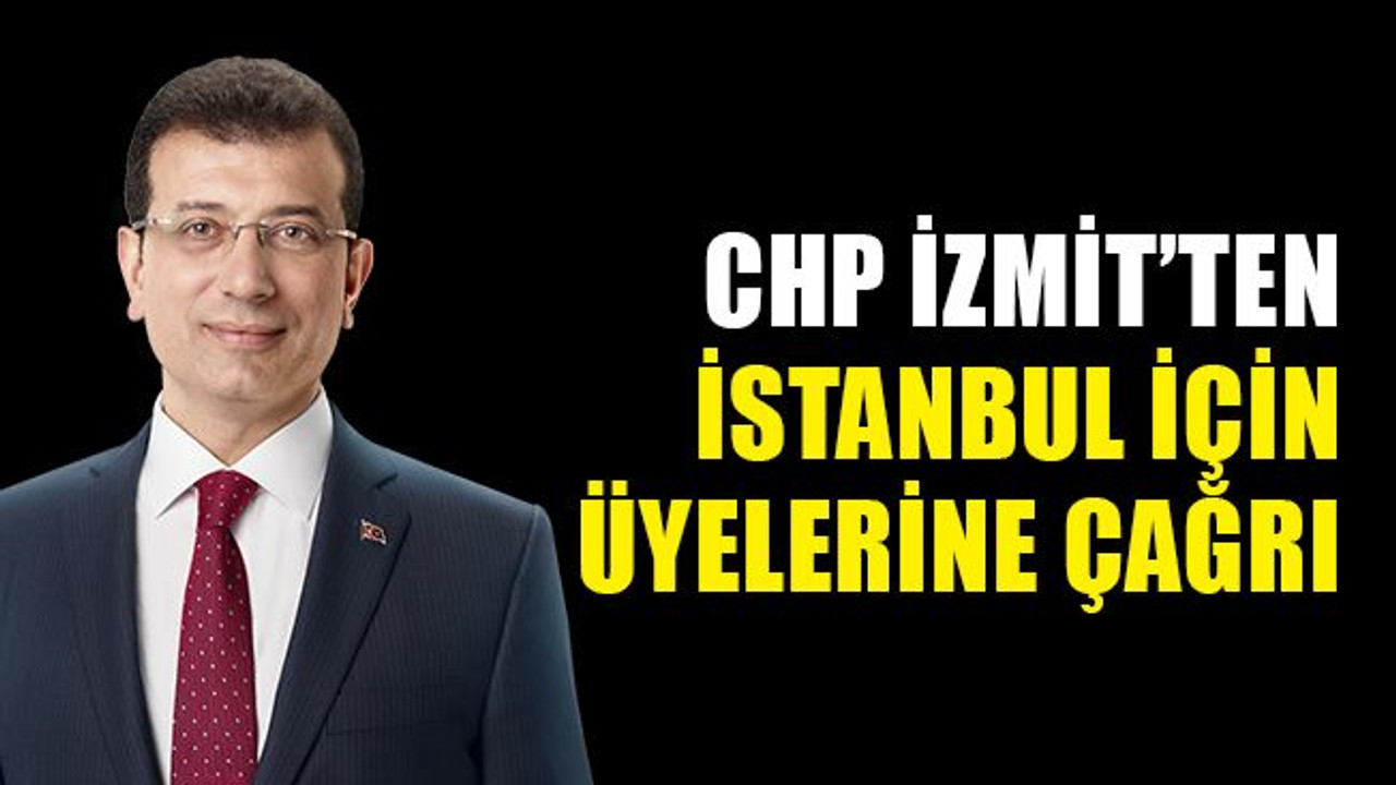 CHP İzmit’ten üyelerine İstanbul çağrısı!
