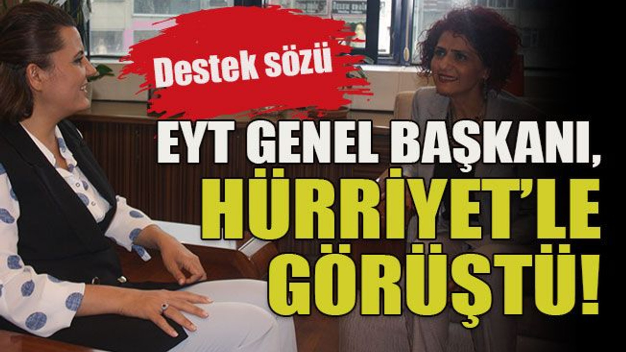 Destek sözü EYT Genel Başkanı, Hürriyet’le görüştü!