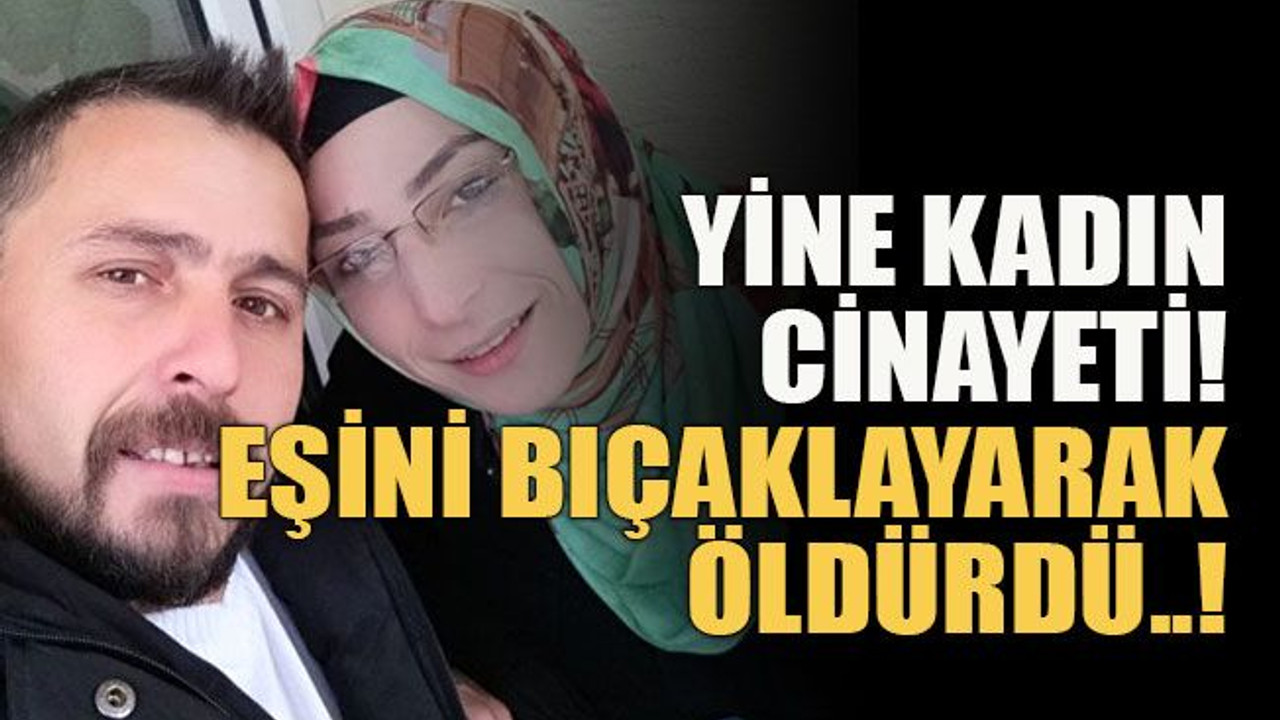 Yine kadın cinayeti… Eşini bıçaklayarak öldürdü..!