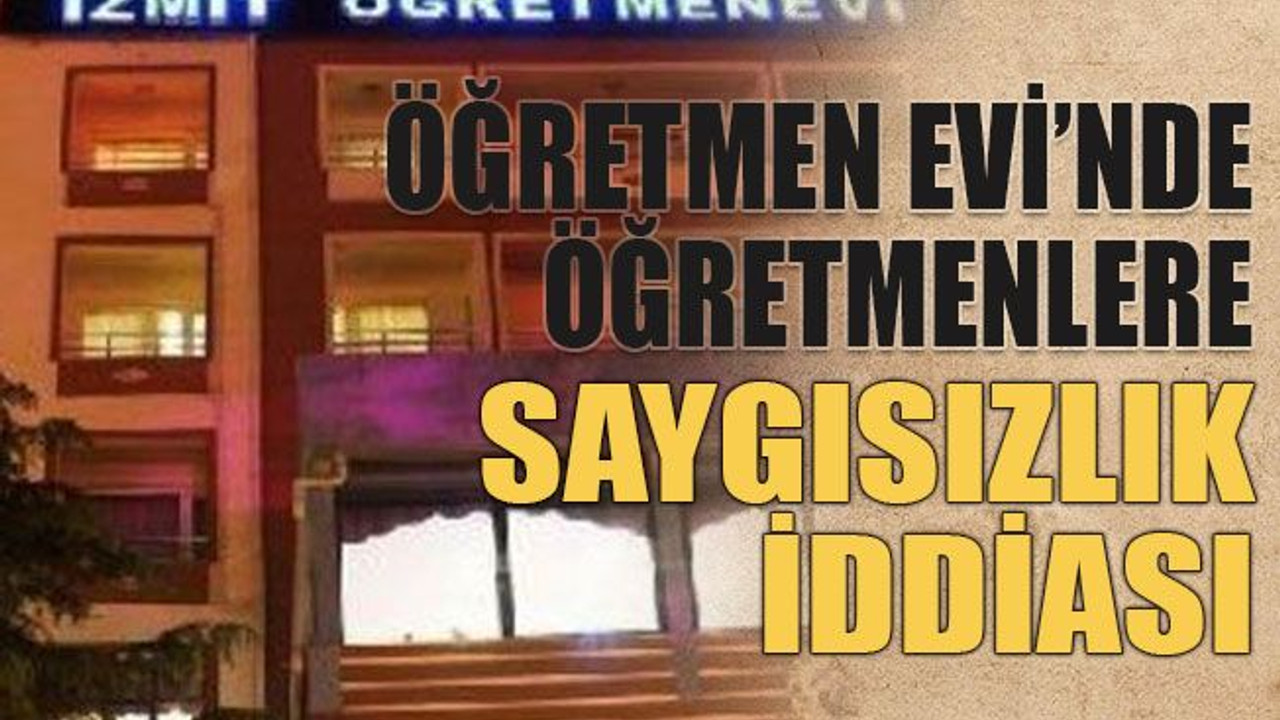 Öğretmen Evi’nde öğretmenlere saygısızlık iddiası