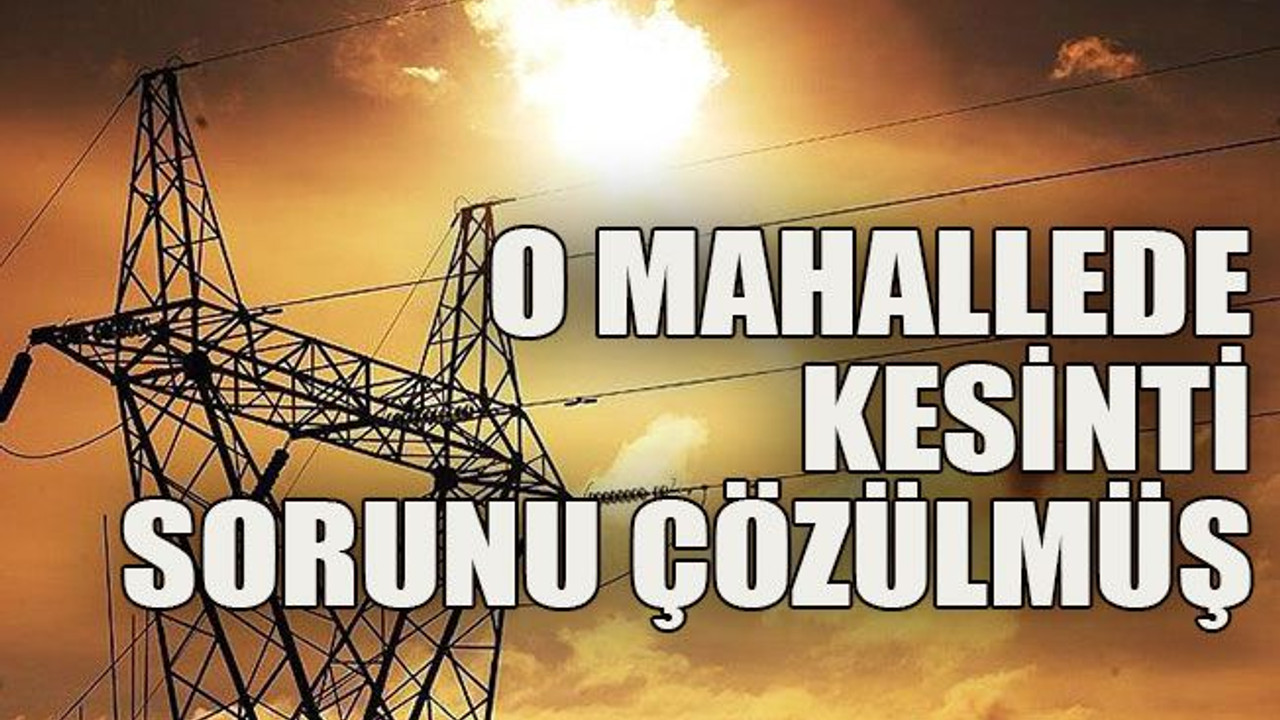 O mahallede kesinti sorunu çözülmüş