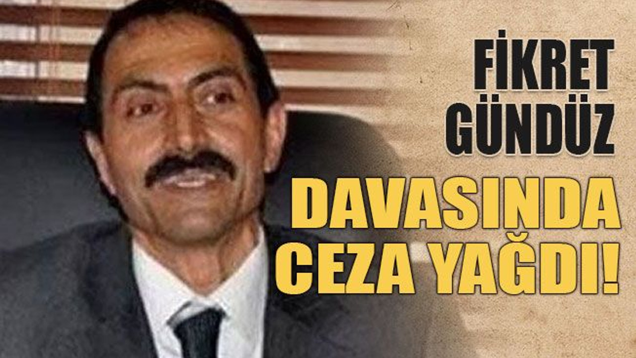 Fikret Gündüz davasında ceza yağdı!