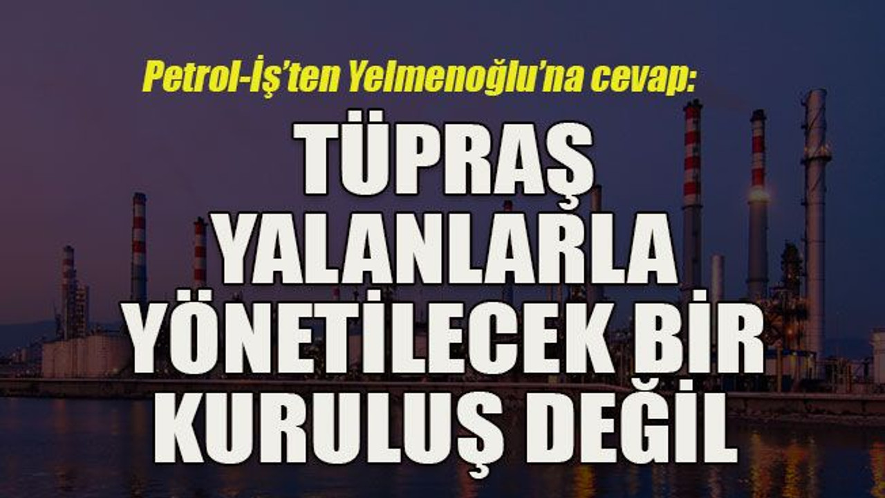 Petrol-İş’ten işverene cevap: TÜPRAŞ yalanlarla yönetilecek bir kuruluş değil