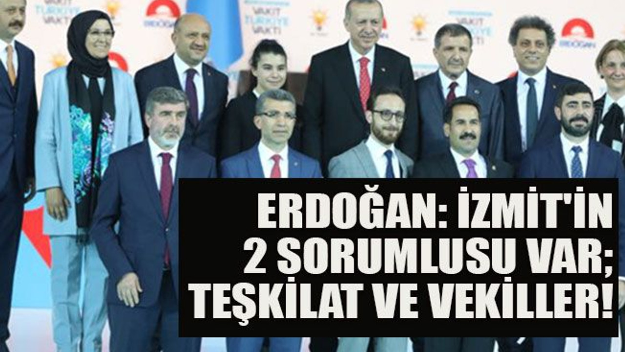 Erdoğan: İzmit'in 2 sorumlusu var; teşkilat ve vekiller!