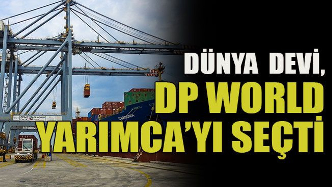 Dünya devi, DP World Yarımca’yı seçti