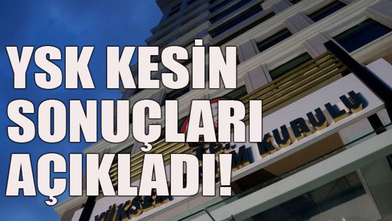 YSK kesin sonuçları açıkladı!