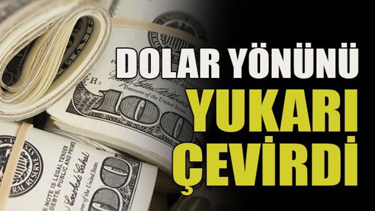 Dolar yönünü yukarı çevirdi