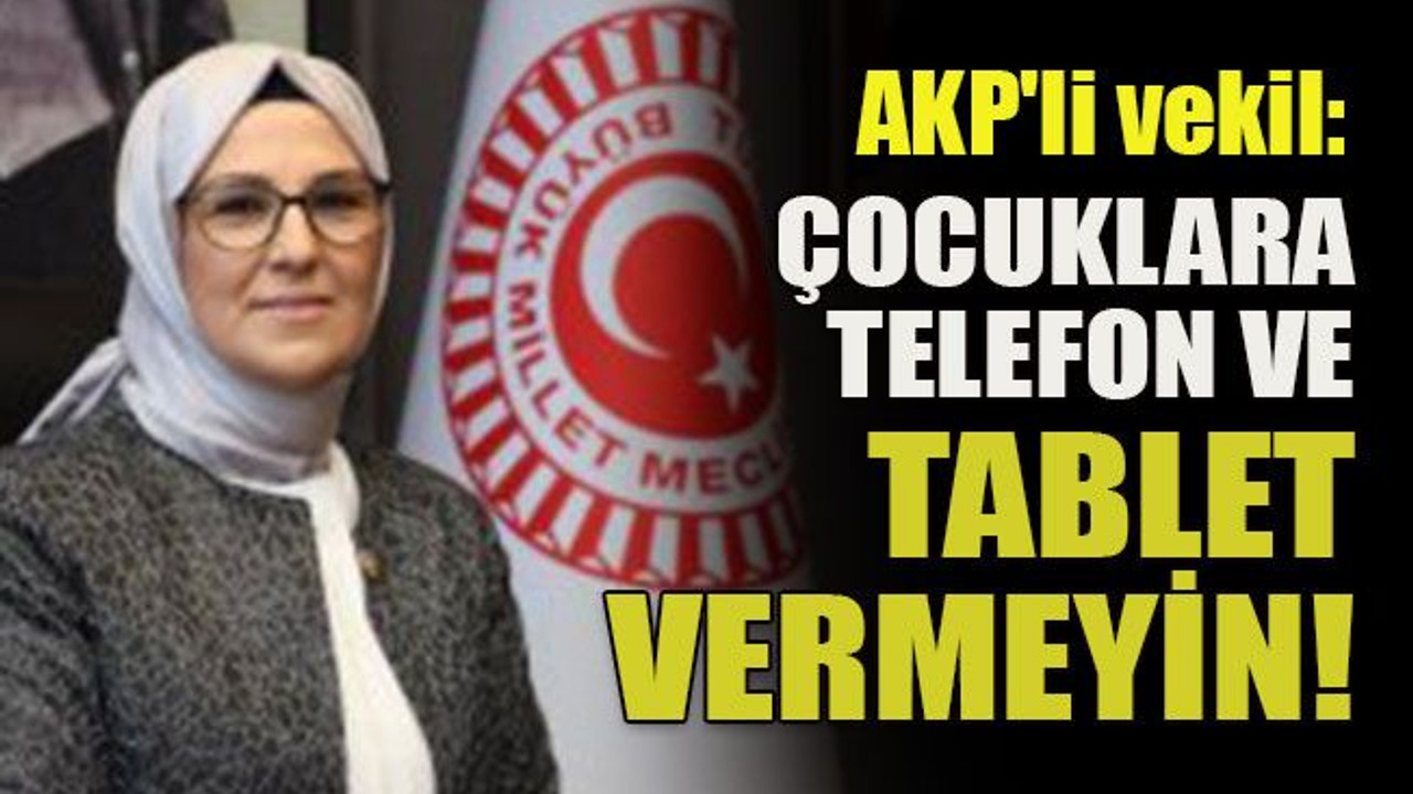 AKP'li vekil: Çocuklara telefon ve tablet vermeyin!