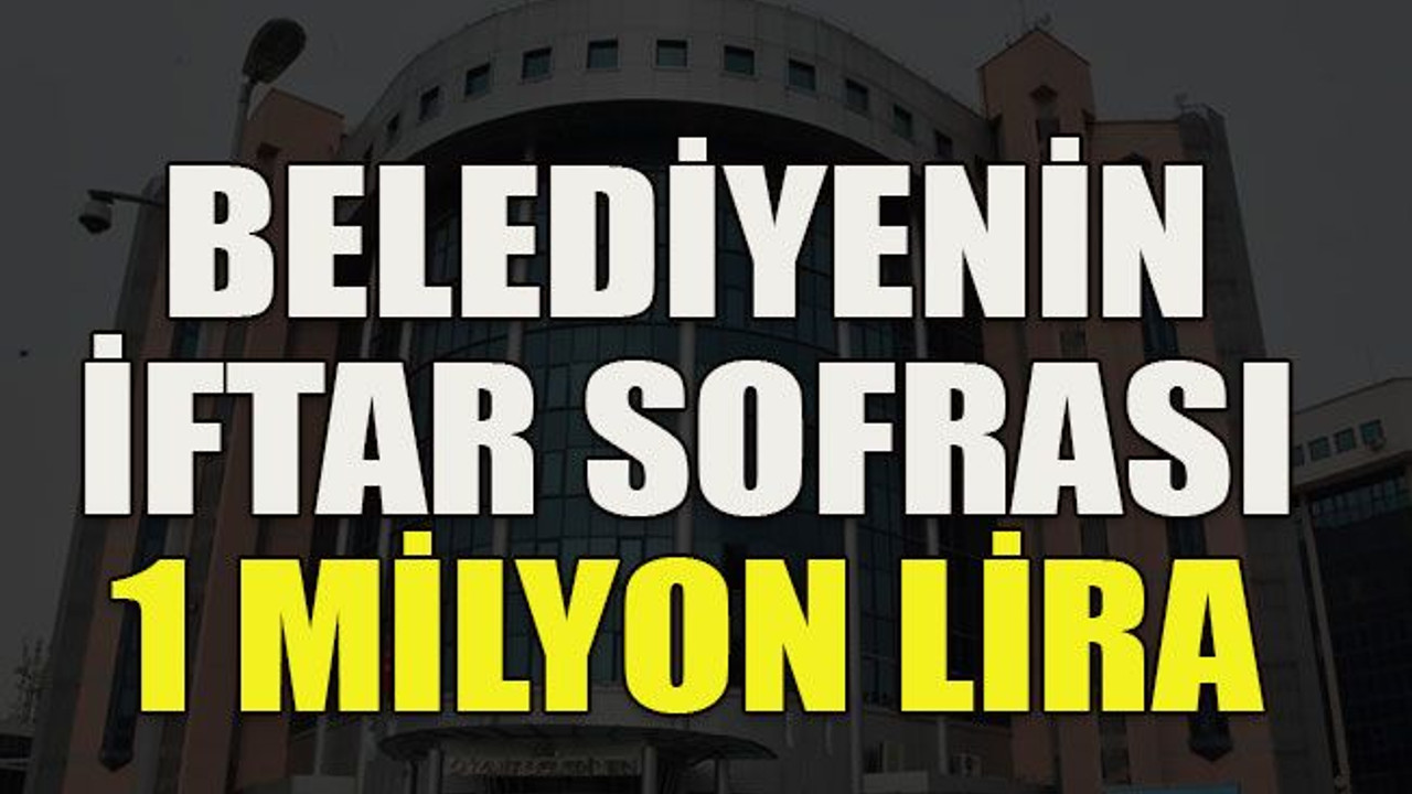 Belediyenin iftar sofrası 1 milyon lira