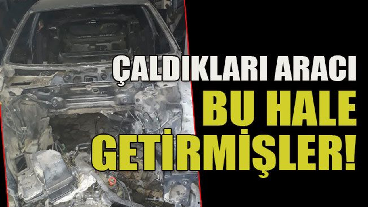 Çaldıkları aracı bu hale getirmişler!