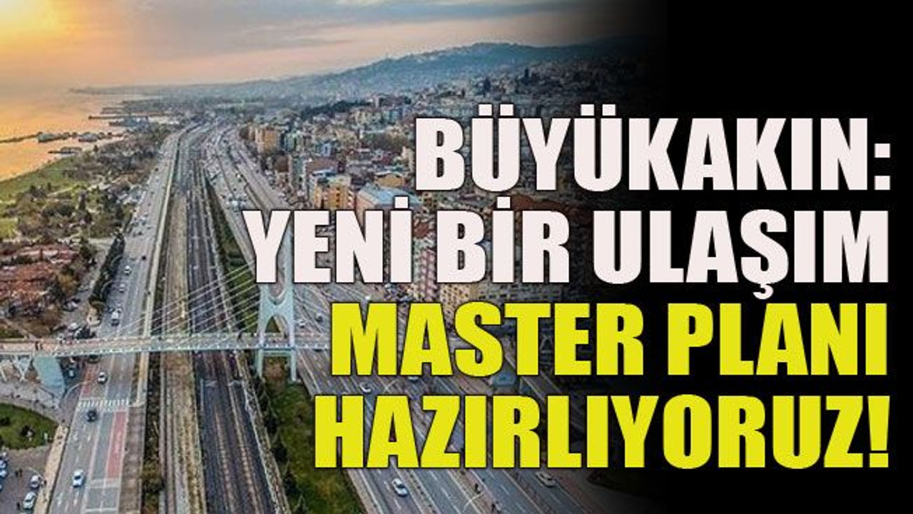 Büyükakın: Yeni bir ulaşım master planı hazırlıyoruz!
