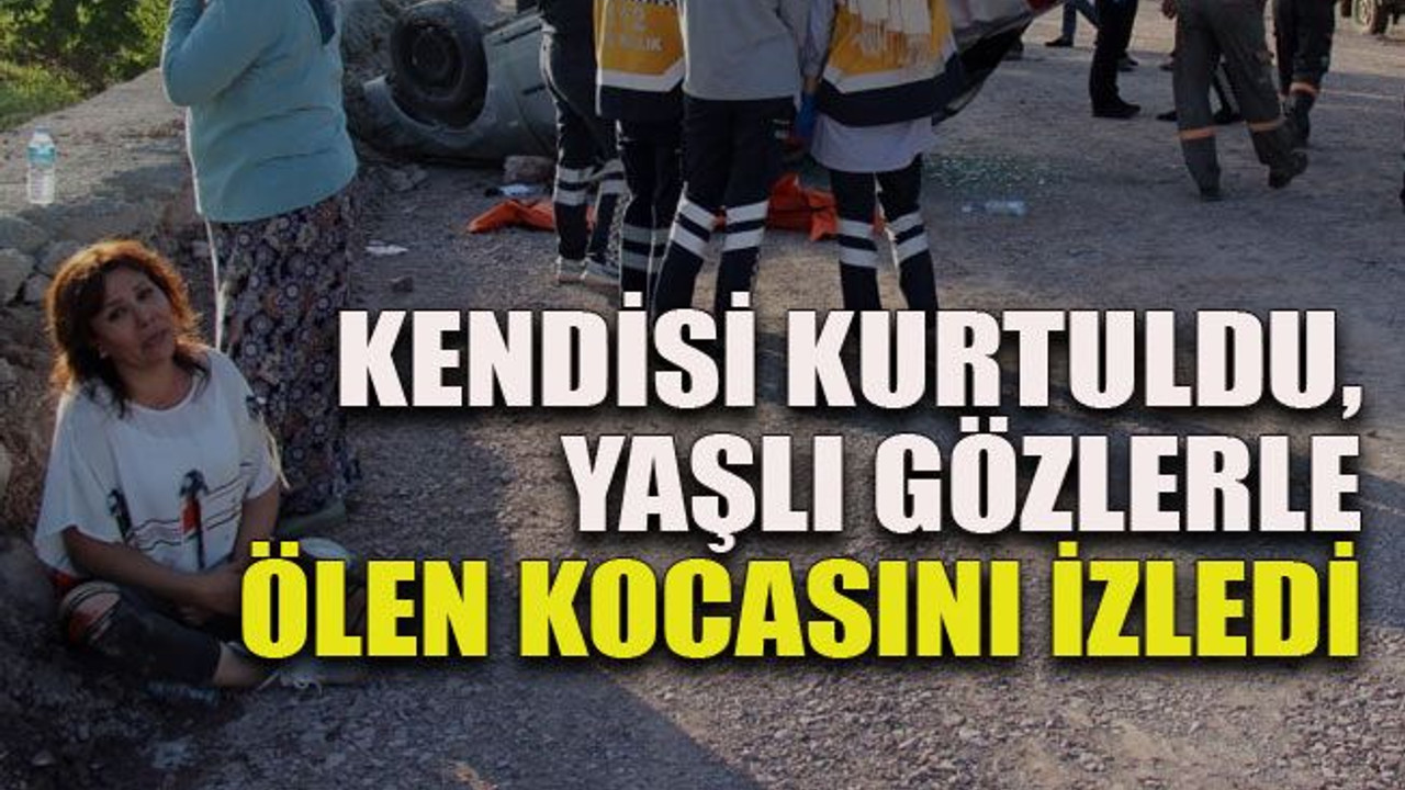 Kendisi kurtuldu, yaşlı gözlerle ölen kocasını izledi