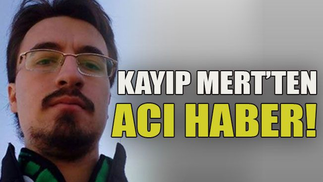 Kayıp Mert’ten acı haber geldi!