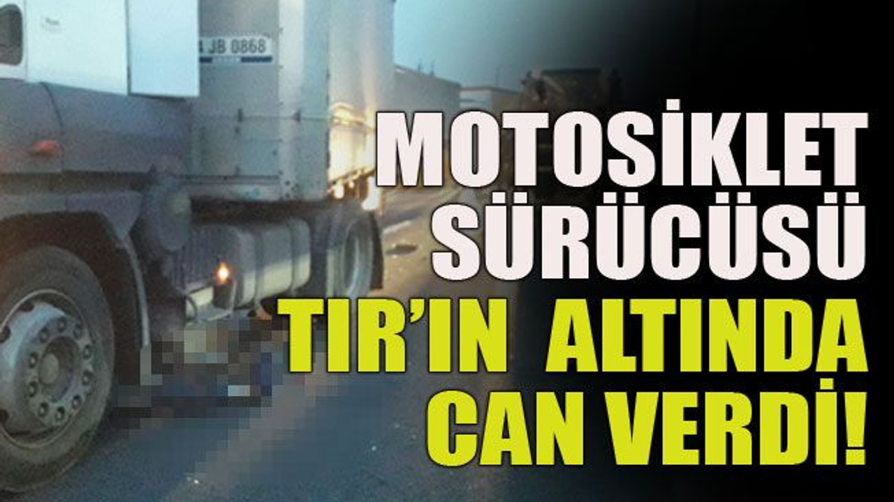 Motosiklet sürücüsü TIR’ın altında can verdi!