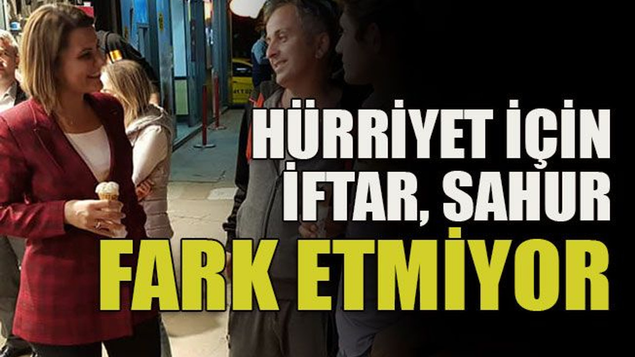 Hürriyet için iftar sahur fark etmiyor