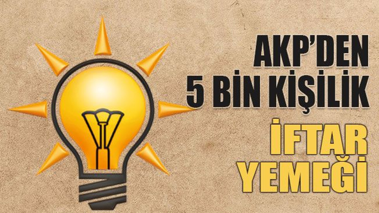 AKP’den 5 bin kişilik dev iftar