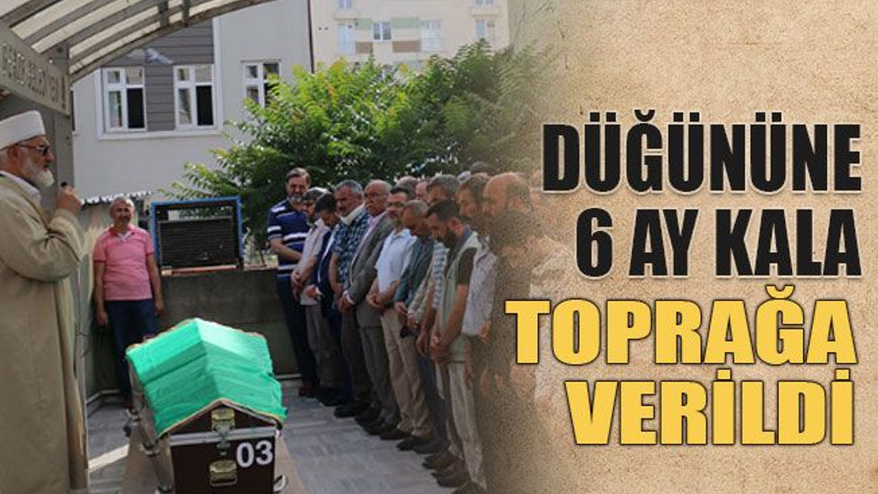 Düğününe 6 ay kala toprağa verildi