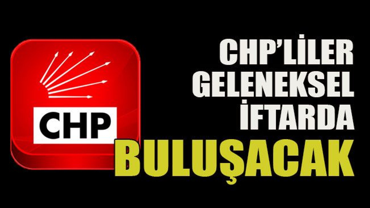 CHP’liler geleneksel iftarda buluşacak