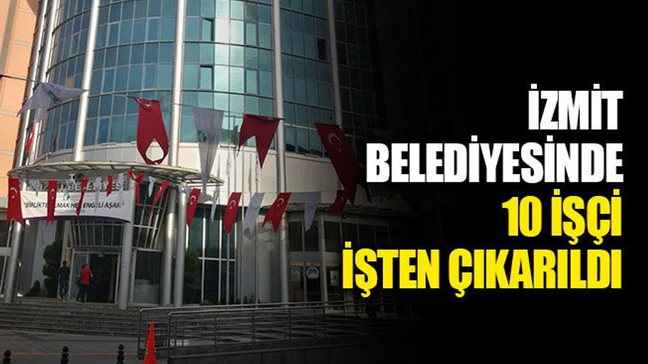 İzmit Belediyesinde, 10 işçi, işten çıkarıldı