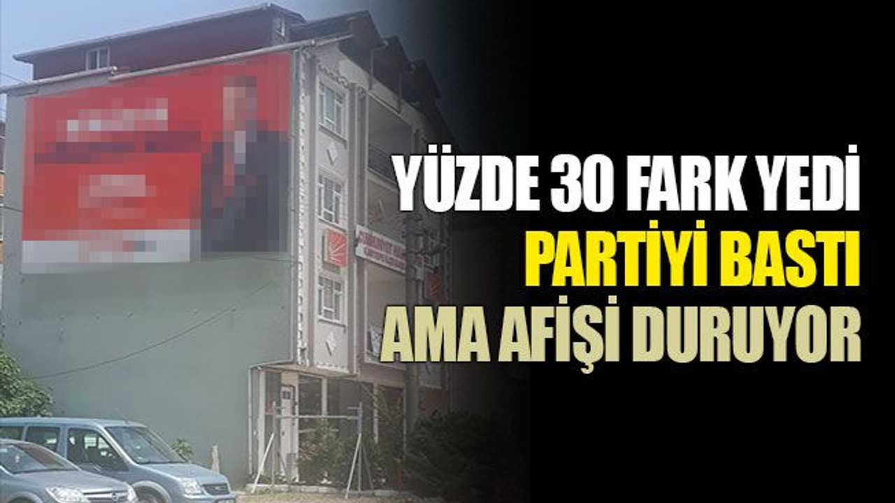 Yüzde 30 fark yedi, partiyi bastı ama afişi duruyor!