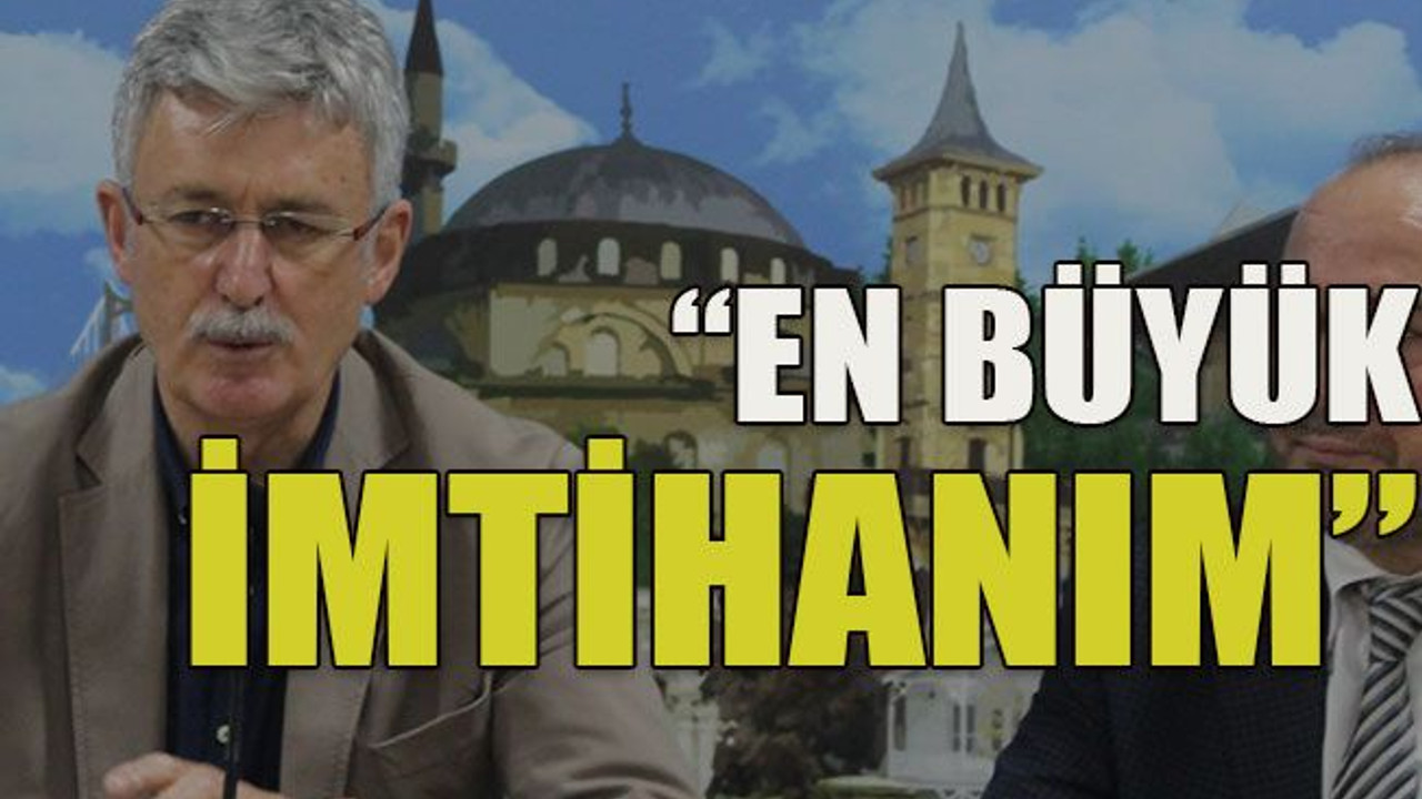 “En büyük imtihanım…”