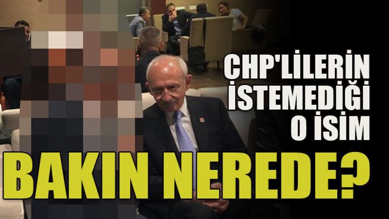 CHP'lilerin istemediği o isim bakın nerede?