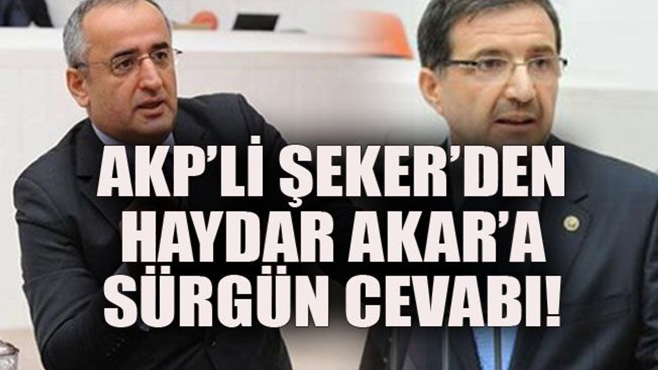 AKP’li Şeker’den Haydar Akar’a sürgün cevabı!