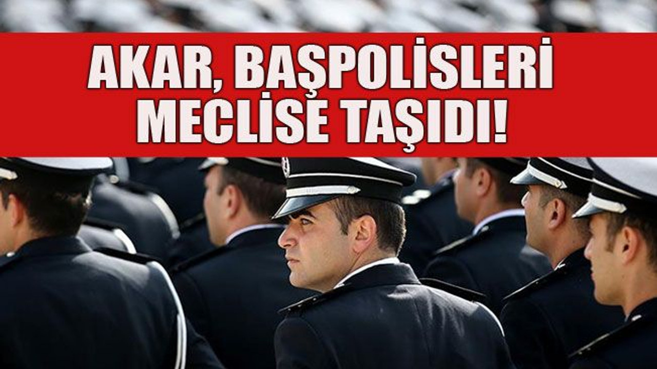 Akar, başpolisleri meclise taşıdı!