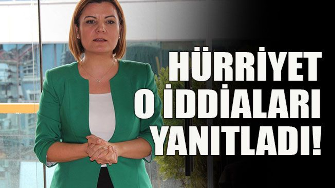 Hürriyet o iddiaları yanıtladı!