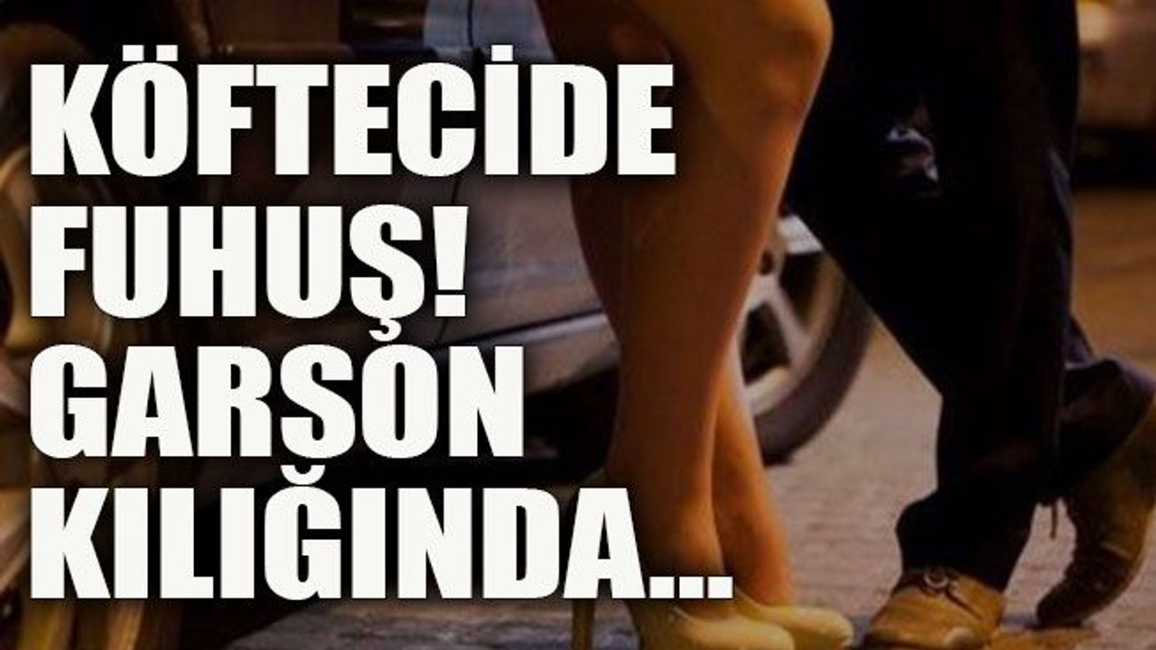 Köfteci dükkanında fuhuş! Garson kılığında…