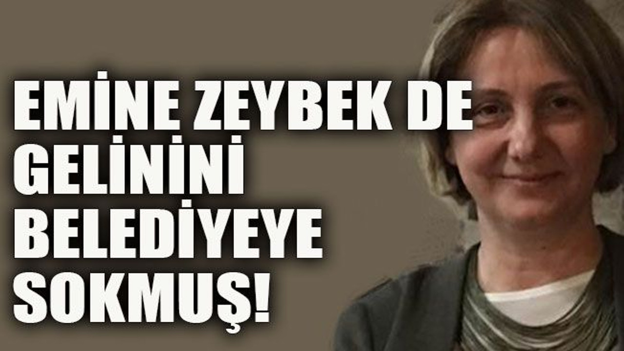 Emine Zeybek de gelinini belediyeye sokmuş!