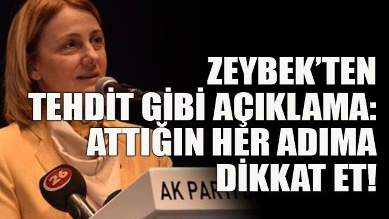Zeybek’ten tehdit gibi açıklama: Attığın her adıma dikkat et!