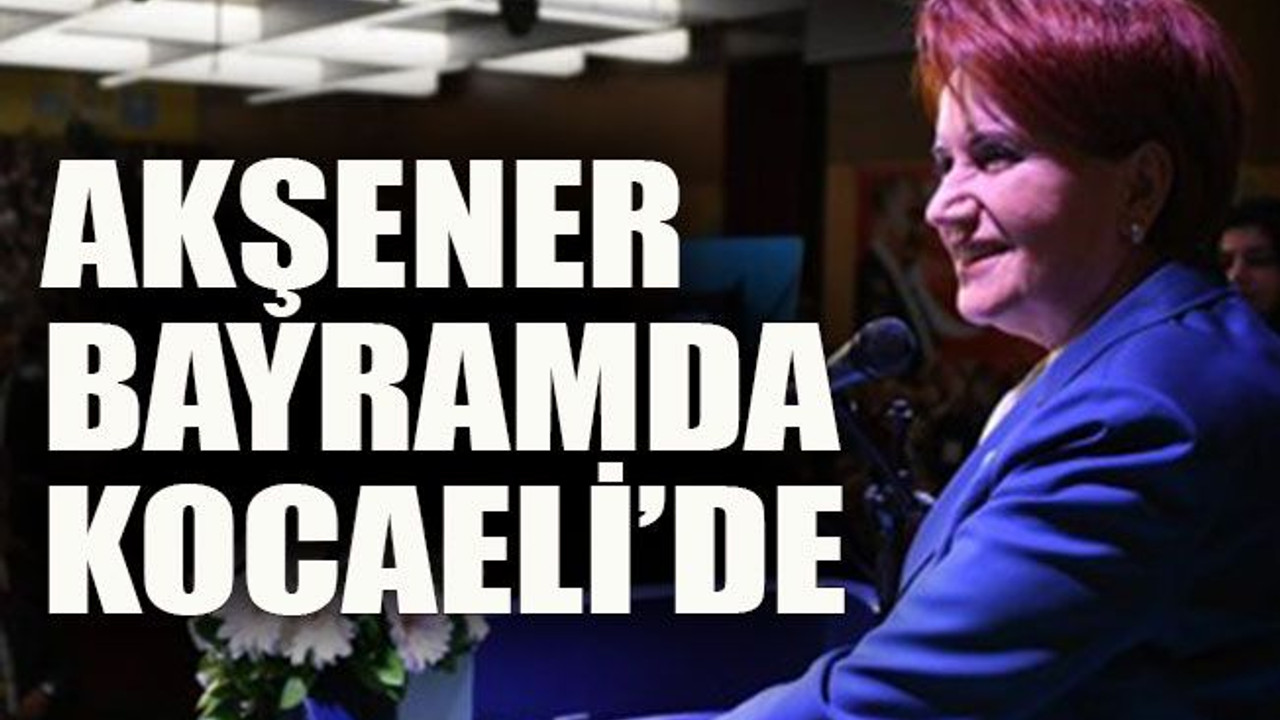 Akşener bayramda Kocaeli’de