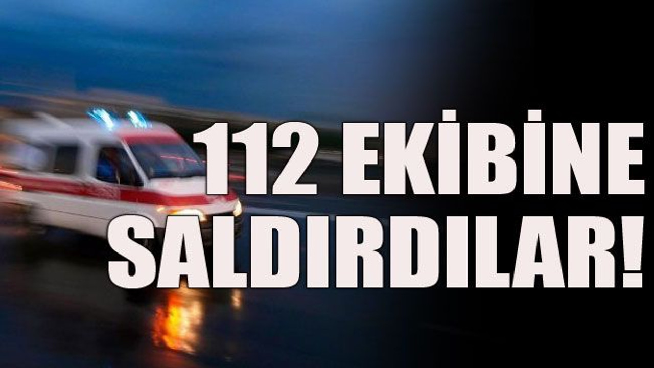 112 ekibine saldırdılar!