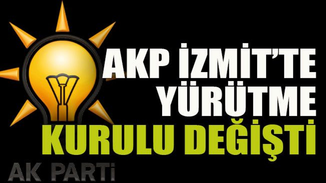 AKP İzmit’te yürütme kurulu değişti