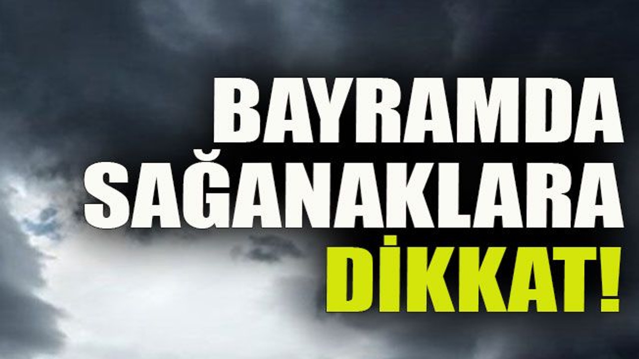 Bayramda sağanaklara dikkat!
