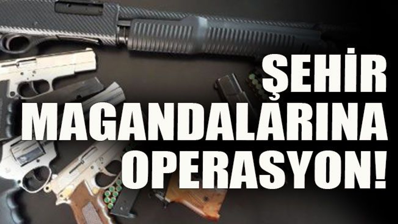 Şehir magandalarına operasyon!