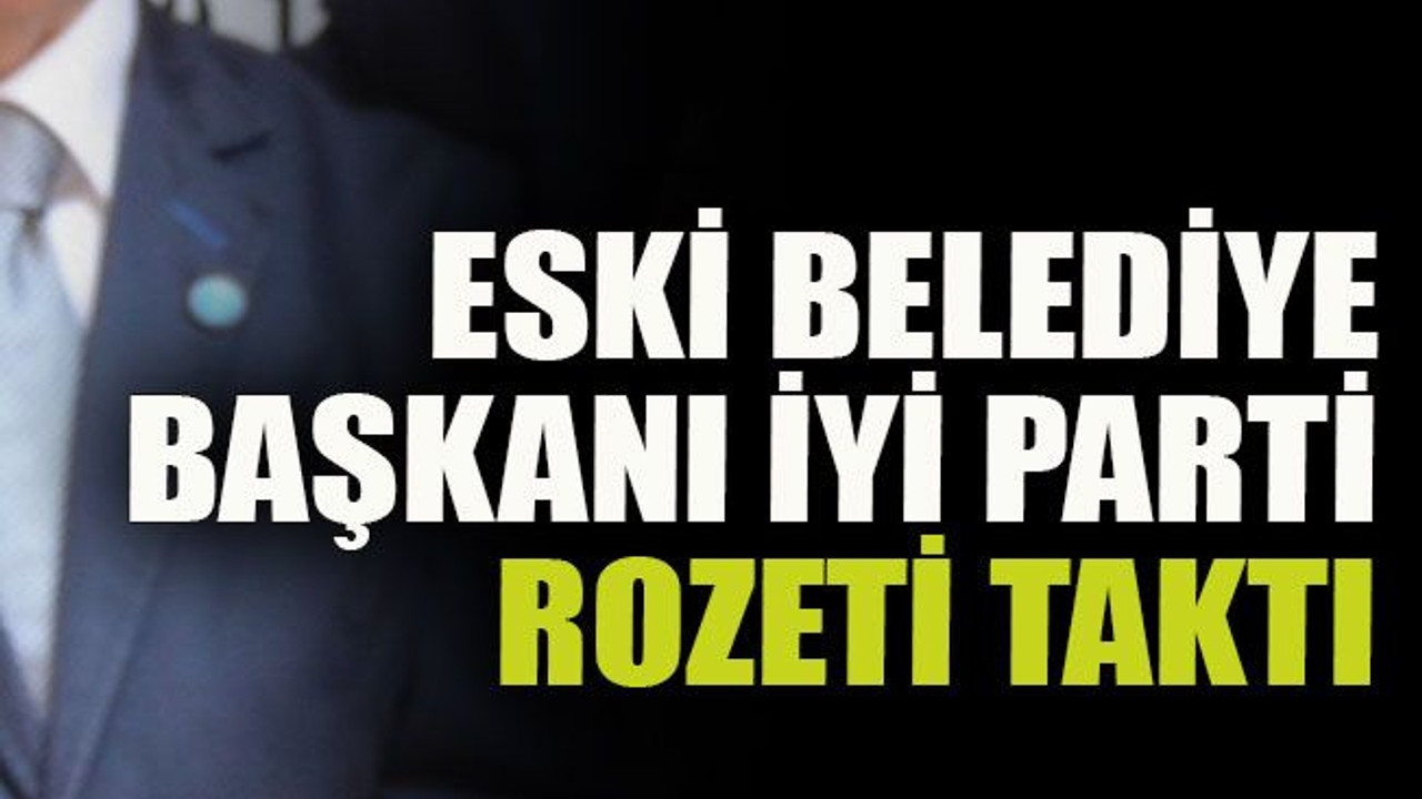 Eski belediye başkanı İyi Parti rozeti taktı