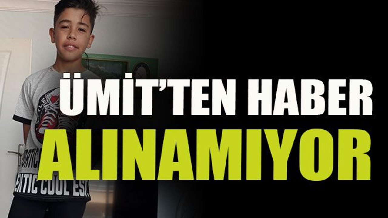 Ümit’ten haber alınamıyor